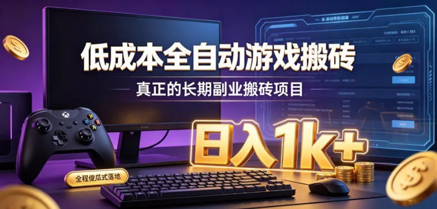 低成本全自动游戏搬砖，真正的长期副业搬砖项目，日入1k+，全程傻瓜式落地【揭秘】 - 来及网络