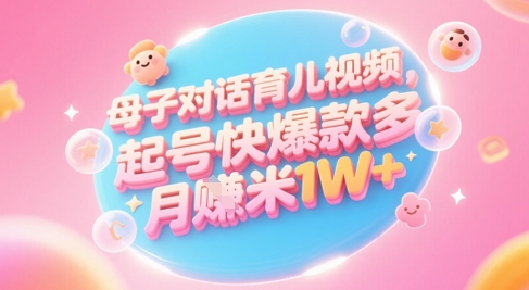 AI生成母子对话育儿类视频，起号快爆款多，小白宝妈轻松学，多渠道变现，月入1W+ - 来及网络