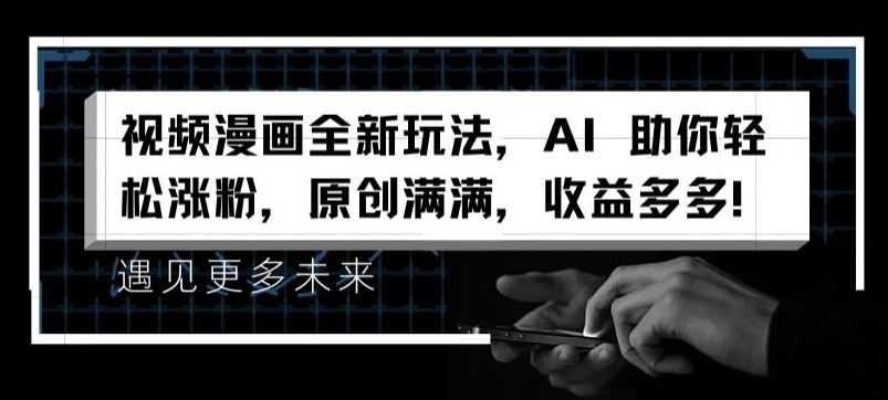 视频漫画全新玩法，AI 助你轻松涨粉，原创满满，收益多多【揭秘】 - 来及网络
