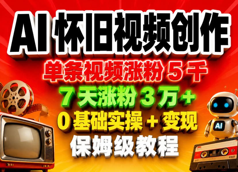 AI怀旧视频创作，单条视频涨粉5千，7天涨粉3W+，0基础实操+变现保姆级教程 - 来及网络