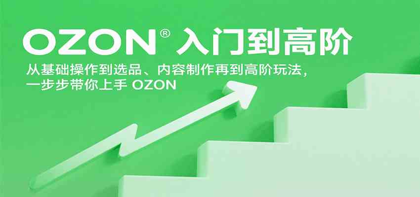 OZON入门到高阶，从基础操作到选品、内容制作再到高阶玩法，一步步带你上手OZON - 来及网络