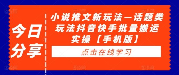 小说推文新玩法—话题类玩法抖音快手批量搬运实操【手机版】 - 来及网络