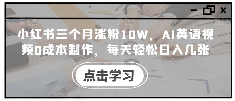 小红书三个月涨粉10W，AI英语视频0成本制作，每天轻松日入几张【揭秘】 - 来及网络