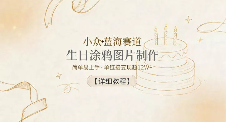 小众蓝海赛道，生日涂鸦图片制作，简单易上手，单链接变现超12W+【详细教程】 - 来及网络