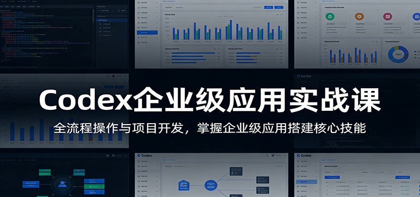 Codex企业级应用实战课：全流程操作与项目开发，掌握企业级应用搭建核心技能 - 来及网络
