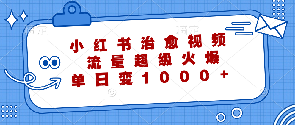 （12707期）小红书治愈视频，流量超级火爆，单日变现1000+ - 来及网络