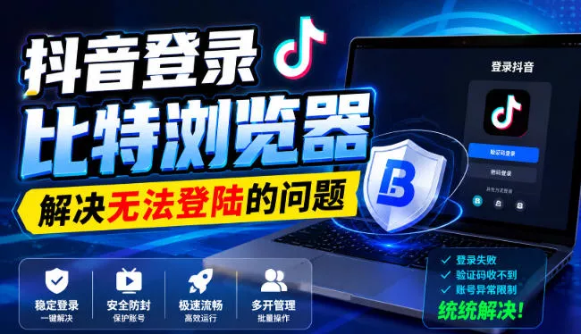 抖音登录比特浏览器，解决无法登陆的问题 - 来及网络