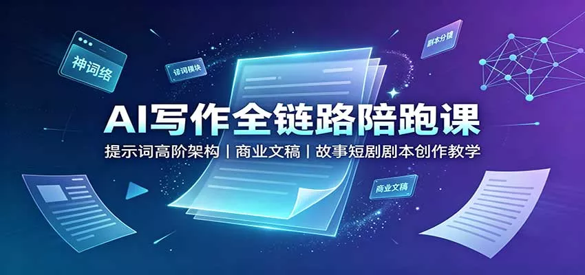 AI写作全链路陪跑课：提示词高阶架构，商业文稿，故事短剧剧本创作教学 - 来及网络