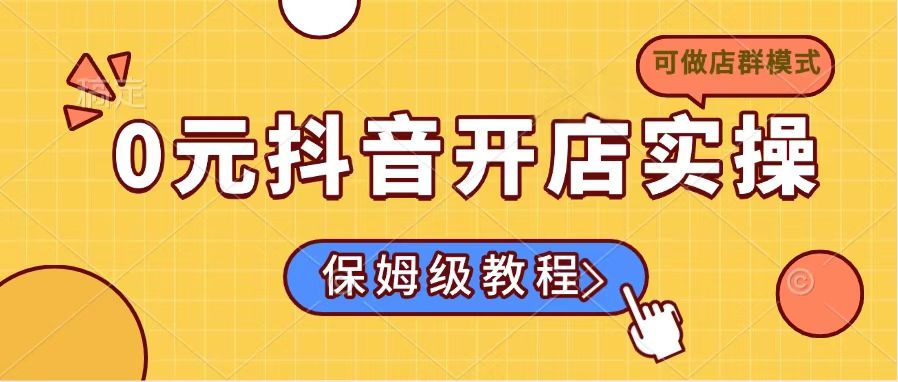 0元抖音开店实操，保姆级教程适合小白(可做店群模式 - 来及网络