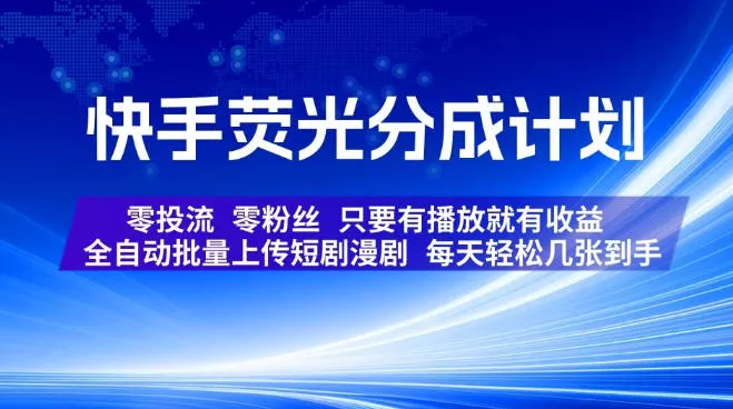 快手荧光分成计划，全自动批量上传短剧漫剧，每天轻松几张到手，零投流零粉丝，只要有播放就有收益【揭秘】 - 来及网络