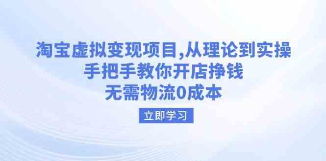 淘宝虚拟变现项目，从理论到实操，手把手教你开店挣钱，无需物流0成本 - 来及网络
