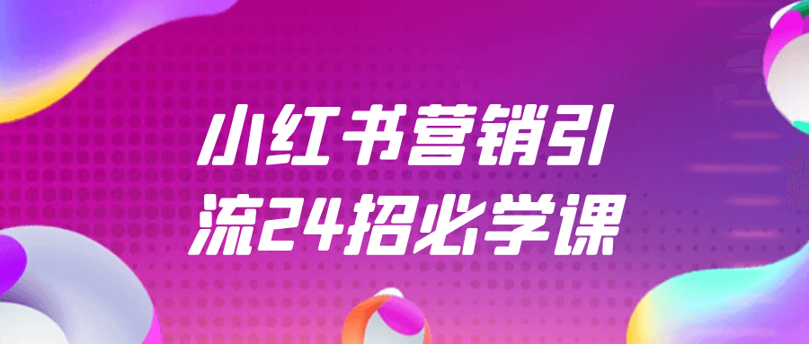 小红书营销引流24招必学课 - 来及网络