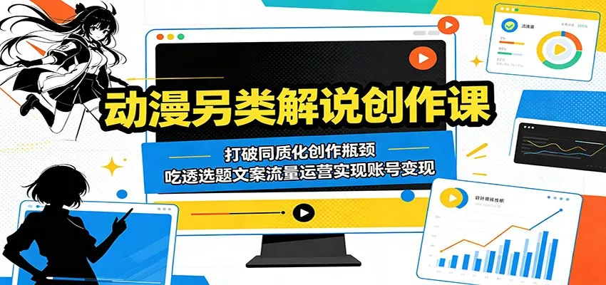 动漫另类解说创作课：打破同质化创作瓶颈，吃透选题文案流量运营实现账号变现 - 来及网络
