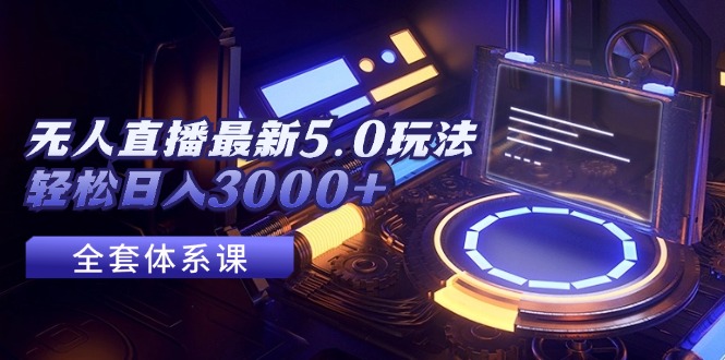 （12204期）无人直播最新5.0玩法，轻松日入3000+ - 来及网络
