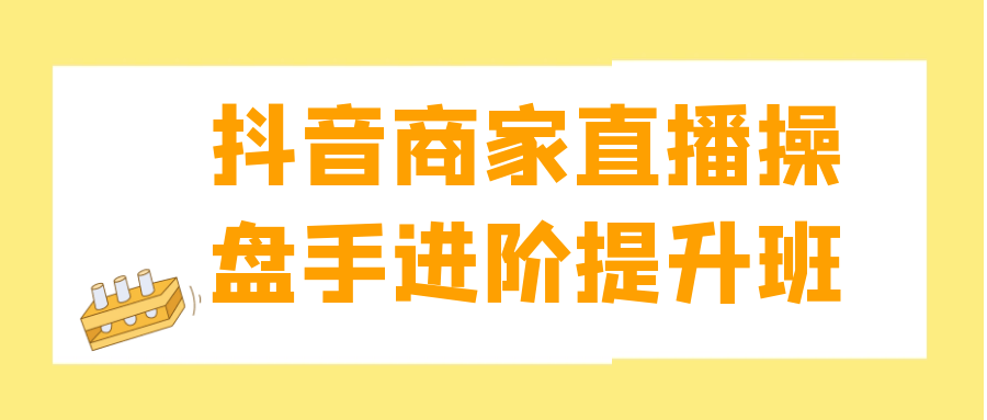抖音商家直播操盘手进阶提升班 - 来及网络