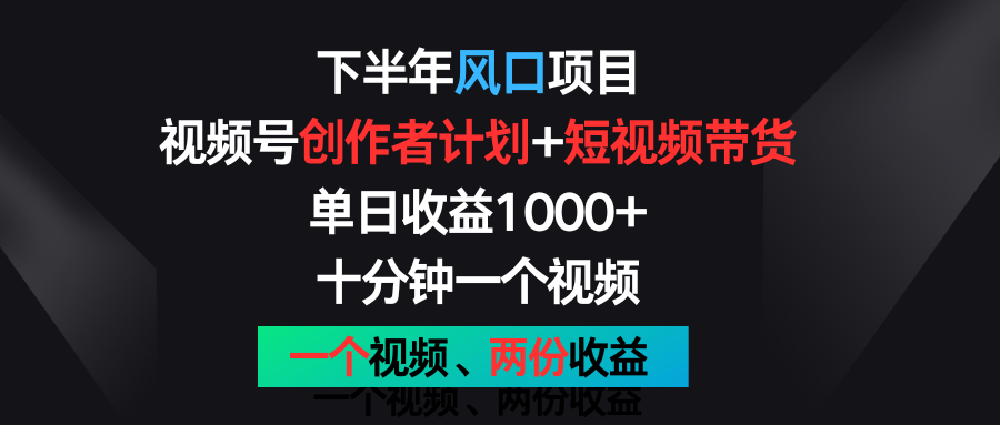下半年风口项目，视频号创作者计划+视频带货，单日收益1000+，一个视频两份收益 - 来及网络