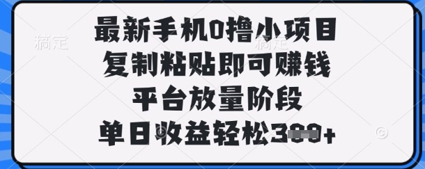 最新手机0撸小项目，复制粘贴即可挣钱，平台放量阶段，单日收益轻松3张+【揭秘】 - 来及网络