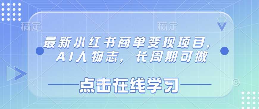 最新小红书商单变现项目，AI人物志，长周期可做 - 来及网络