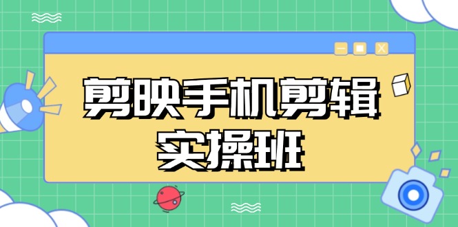 （13264期）剪映手机剪辑实战班，从入门到精通，抖音爆款视频制作秘籍分段讲解 - 来及网络