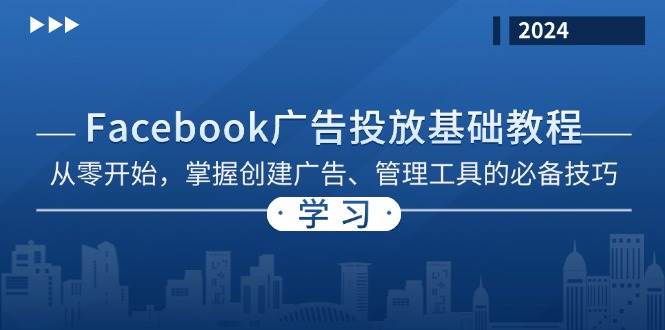 （13148期）Facebook 广告投放基础教程：从零开始，掌握创建广告、管理工具的必备技巧 - 来及网络