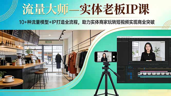 流量大师—实体老板IP课：10+种流量模型+IP打造全流程，助力实体商家玩转短视频实现商业突破 - 来及网络