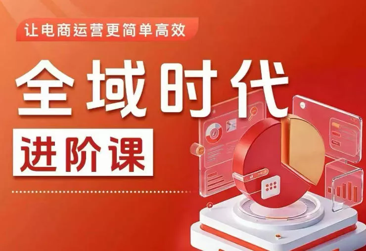 全域时代进阶课，更简单高效的全域投放实操，让电商运营更简单高效(更新0908) - 来及网络
