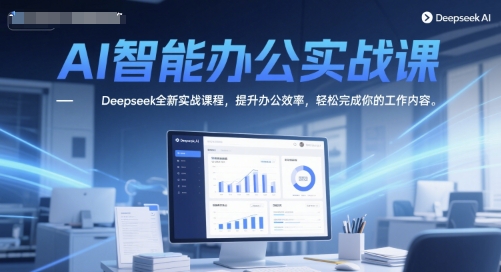 AI智能办公实战课，Deepseek全新实战课程，提升办公效率，轻松完成你的工作内容 - 来及网络