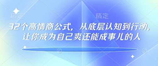 32个高情商公式，从底层认知到行动，让你成为自己爽还能成事儿的人，133节完整版 - 来及网络