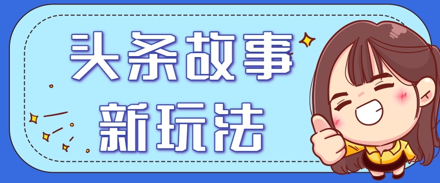 头条故事类新玩法，一天20+，保姆级完全实操教程（附指令） - 来及网络
