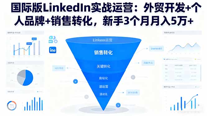 国际版LinkedIn实战运营：外贸开发+个人品牌+销售转化，新手3个月月入5万+ - 来及网络