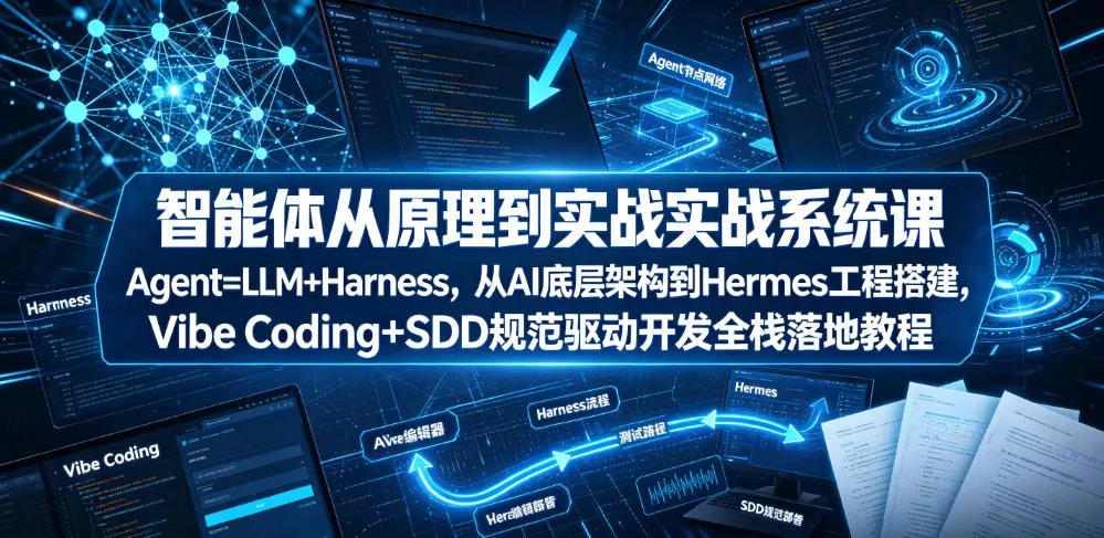 智能体从原理到实战系统课Agent=LLM+Harness，从AI底层架构到Hermes工程搭建，Vibe Coding+SDD规范驱动开发全栈落地教程 - 来及网络