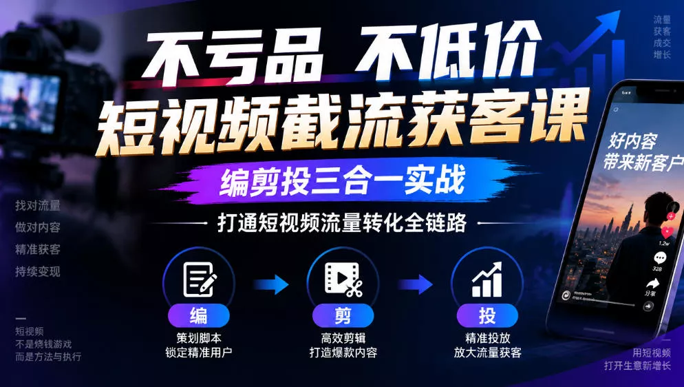 不亏品不低价短视频截流获客课，编剪投三合一实战，打通短视频流量转化全链路 - 来及网络