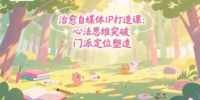 （15464期）治愈自媒体IP打造课：心法思维突破，门派定位塑造，商业闭环搭建 - 来及网络