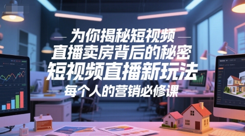 为你揭秘短视频直播卖房背后的秘密，短视频直播新玩法，每个人的营销必修课 - 来及网络
