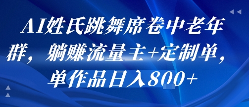AI姓氏跳舞席卷中老年群，躺挣流量主+定制单，单作品日入8张 - 来及网络