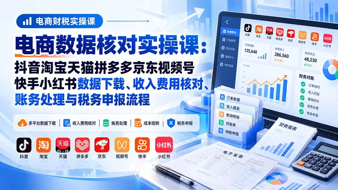 电商数据核账实操课：抖音淘宝天猫拼多多京东视频号快手小红书数据下载、收入费用核对、账务处理与税务申报流程 - 来及网络