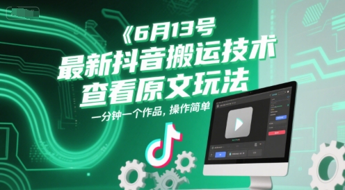 6月13号最新抖音搬运技术，查看原文玩法，一分钟一个作品，操作简单 - 来及网络