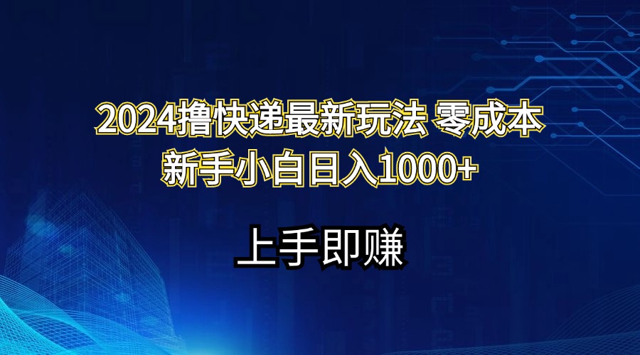 （11680期）2024撸快递最新玩法零成本新手小白日入1000+ - 来及网络