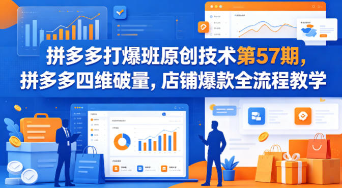 拼多多打爆班原创技术第57期，拼多多四维破量，店铺爆款全流程教学 - 来及网络