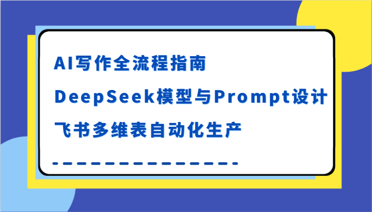 AI写作全流程指南，DeepSeek模型与Prompt设计，飞书多维表自动化生产 - 来及网络