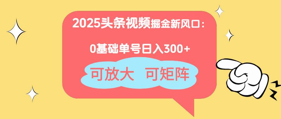 （14460期）2025头条视频掘金新风口：0基础日入300+，可放大，可矩阵 - 来及网络