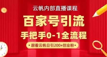 【云帆内部直播课】百家号高效引流 ，单号单日引300+精准创业粉，一分钟一条原创素材，引爆你的私域流量 - 来及网络