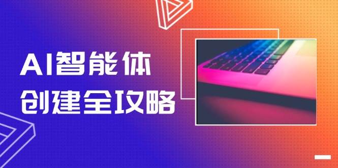 （14979期）AI智能体创建全攻略，零代码搭建方法，实现工作流自动化，十倍提升效率 - 来及网络