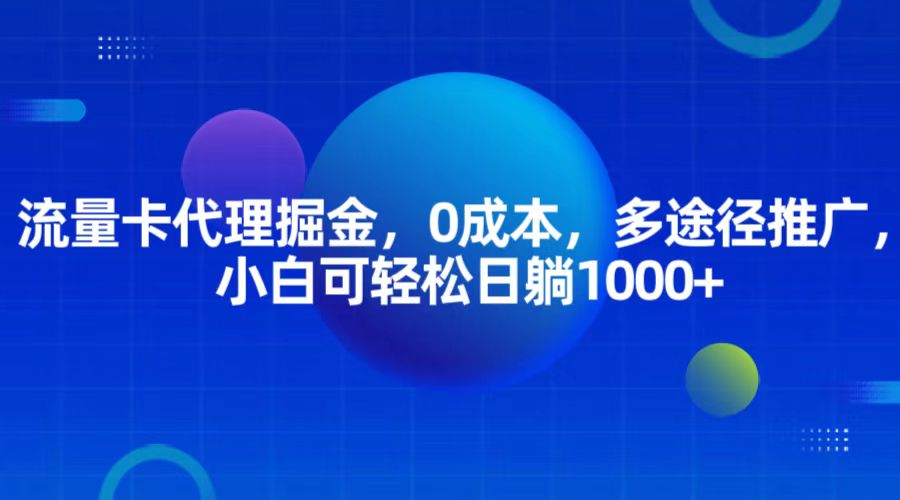 流量卡代理掘金，0成本，多途径推广，小白可轻松日躺1000+ - 来及网络