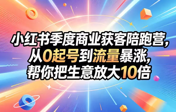 小红书季度商业获客陪跑营，从0起号到流量暴涨，帮你把生意放大10倍 - 来及网络
