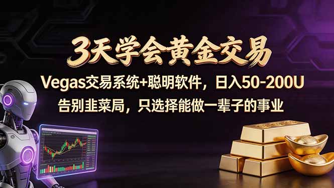 3天学会黄金交易，Vegas交易技术+聪明软件，日赚50-100U - 来及网络