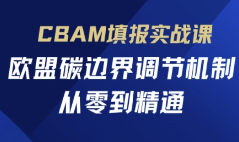 CBAM填报实战课，欧盟碳边界调节机制，从零到精通 - 来及网络