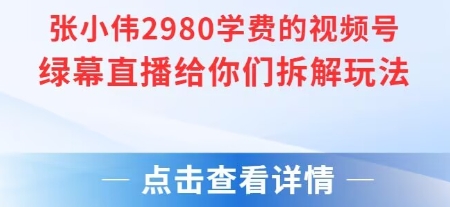 张小伟2980付费额视频号绿幕直播给你们拆解玩法 - 来及网络