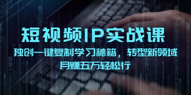 （12193期）短视频 IP实战课，独创一键复制学习秘籍，转战新领域，月赚五万轻松行 - 来及网络