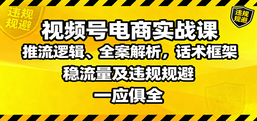 视频号电商实战课：推流逻辑、全案解析，话术框架，稳流量及违规规避等 - 来及网络
